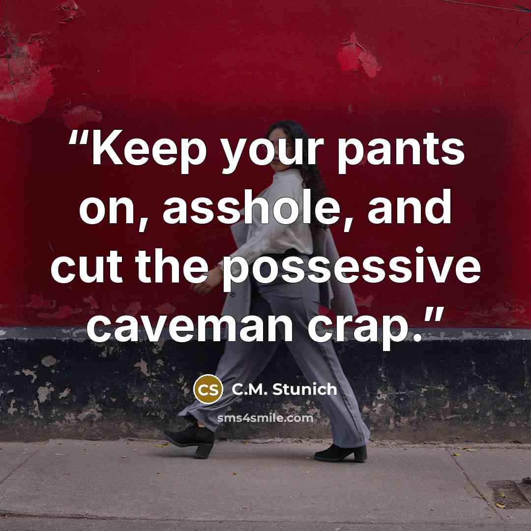 “Keep your pants on, asshole, and cut the possessive caveman crap.” quote by C.M. Stunich