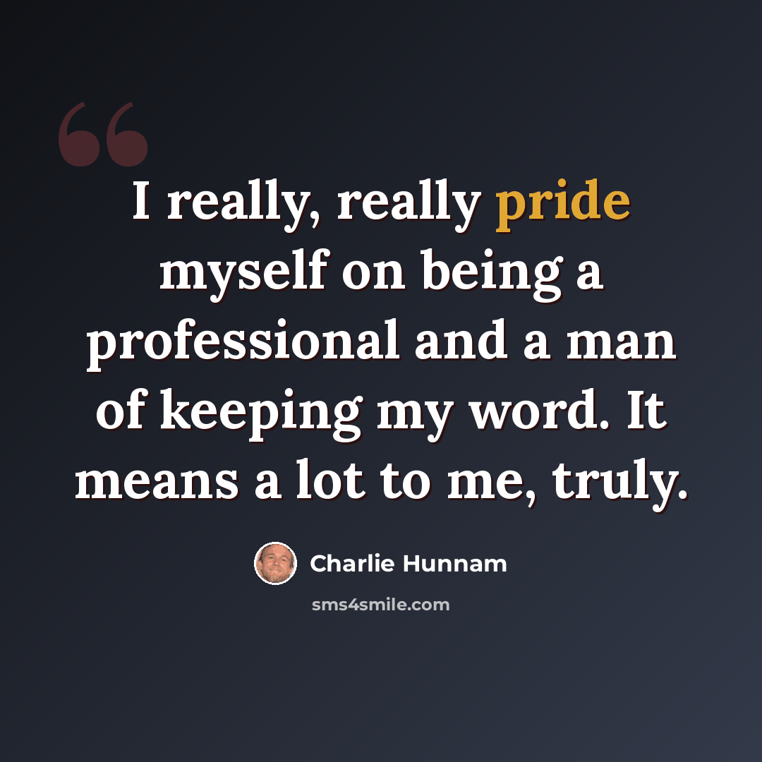 “I really, really pride myself on being a professional and a man of keeping my word. It means a lot to me, truly.” quote by Charlie Hunnam
