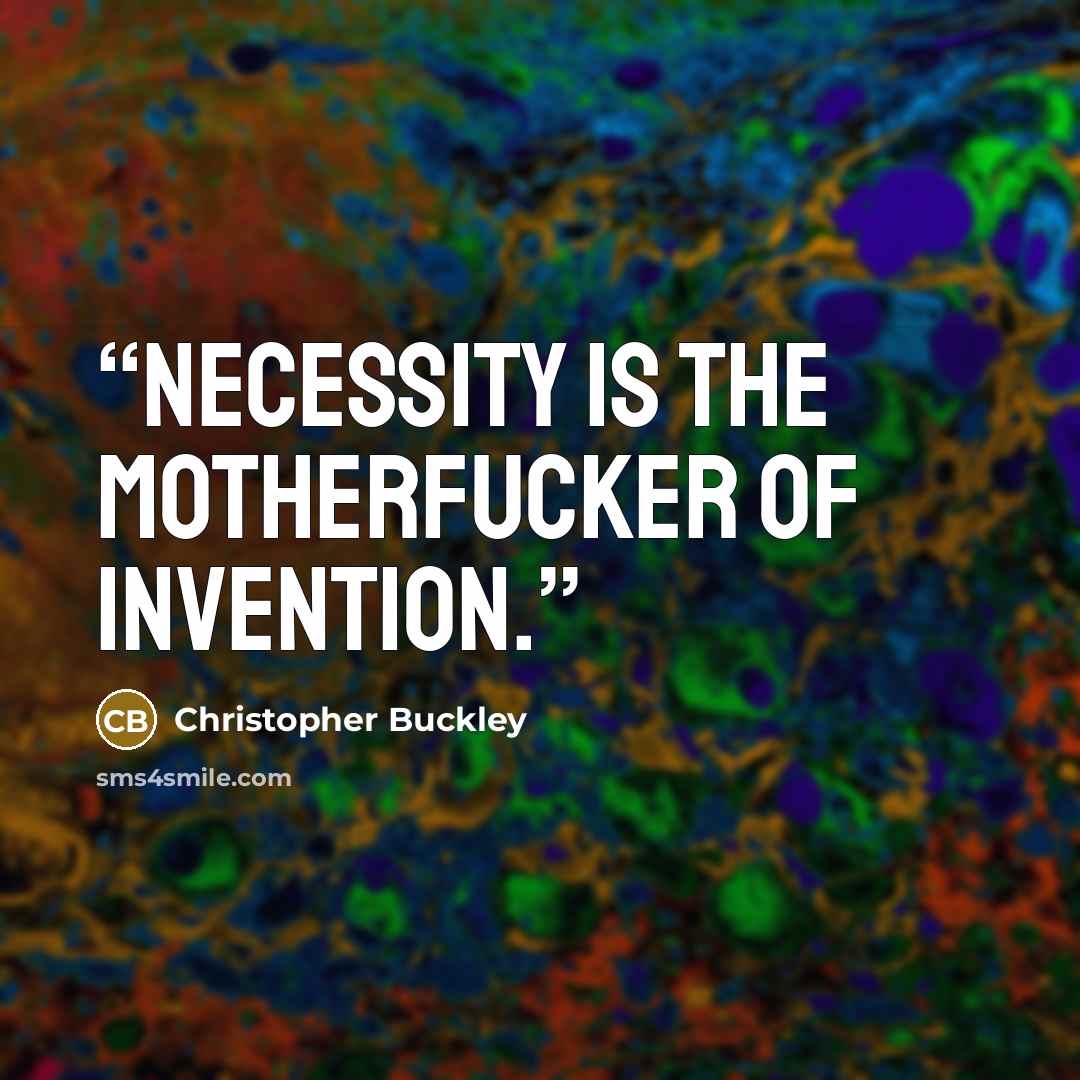“Necessity is the motherfucker of invention.” quote by Christopher Buckley
