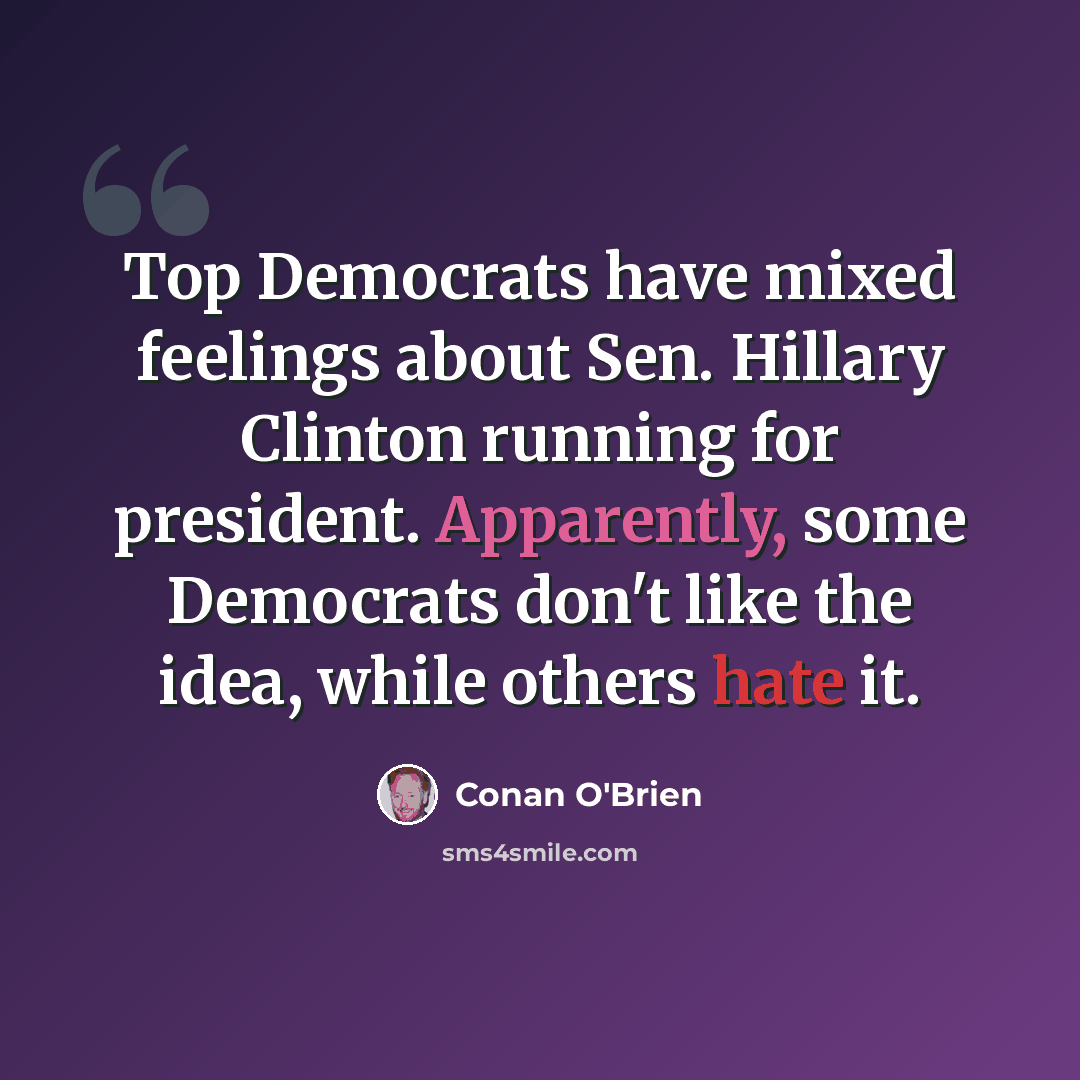 “Top Democrats have mixed feelings about Sen. Hillary Clinton running for president. Apparently, some Democrats don't like the idea, while others hate it.” quote by Conan O'Brien