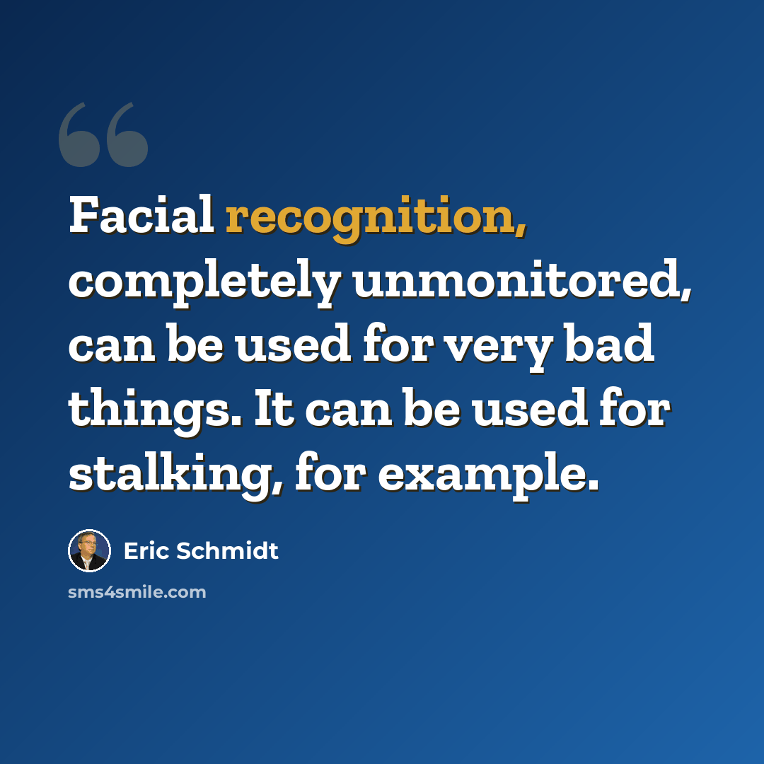 “Facial recognition, completely unmonitored, can be used for very bad things. It can be used for stalking, for example.” quote by Eric Schmidt