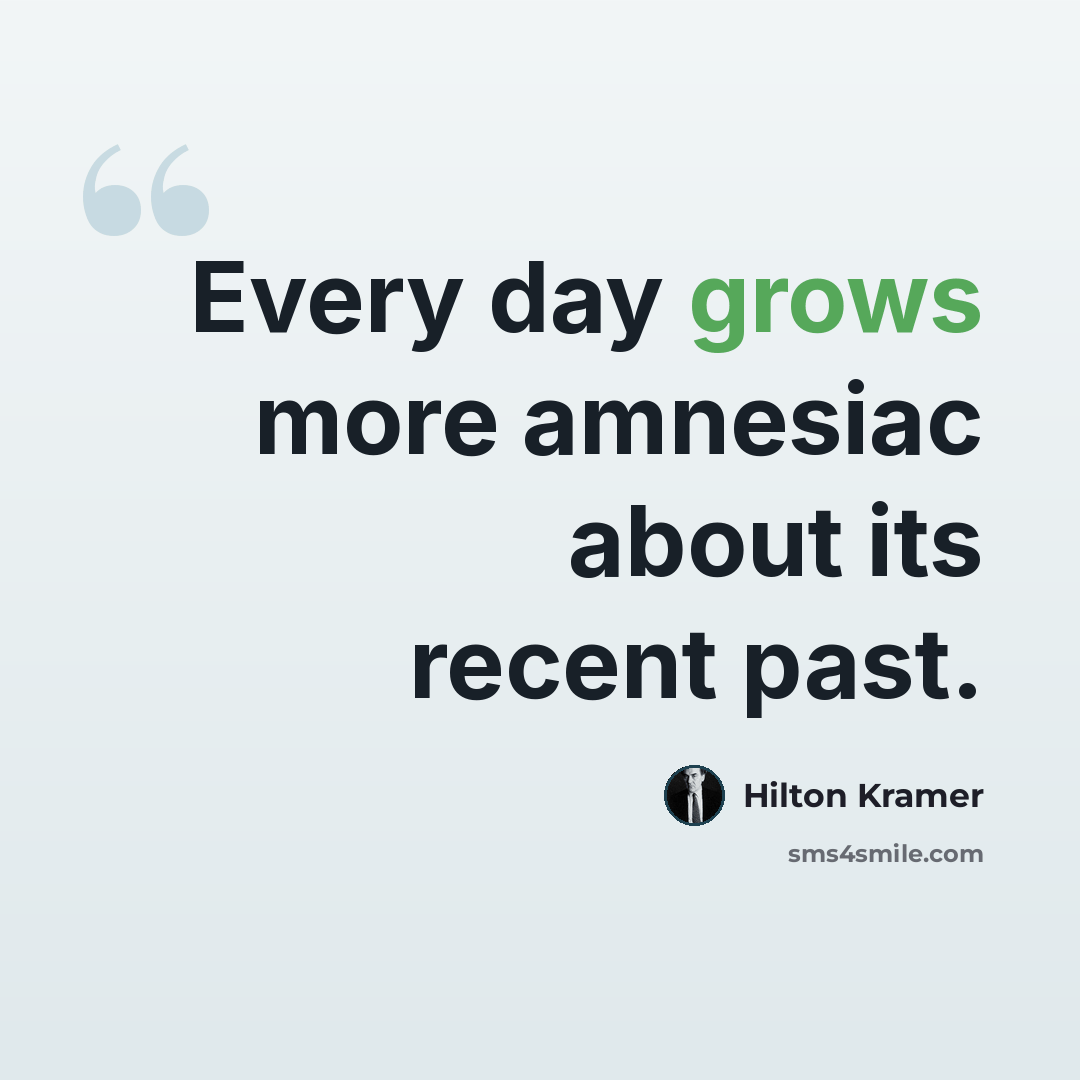 “Every day grows more amnesiac about its recent past.” quote by Hilton Kramer