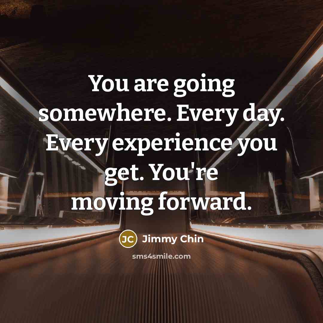 “You are going somewhere. Every day. Every experience you get. You're moving forward.” quote by Jimmy Chin