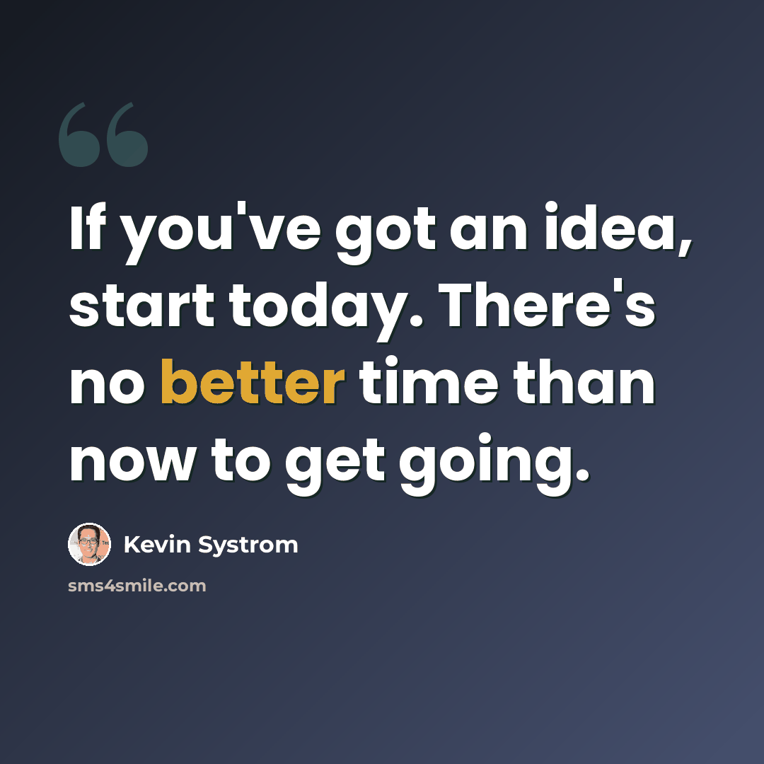 “If you've got an idea, start today. There's no better time than now to get going.” quote by Kevin Systrom
