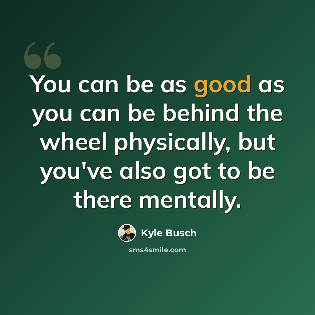 “You can be as good as you can be behind the wheel physically, but you've also got to be there mentally.” quote by Kyle Busch