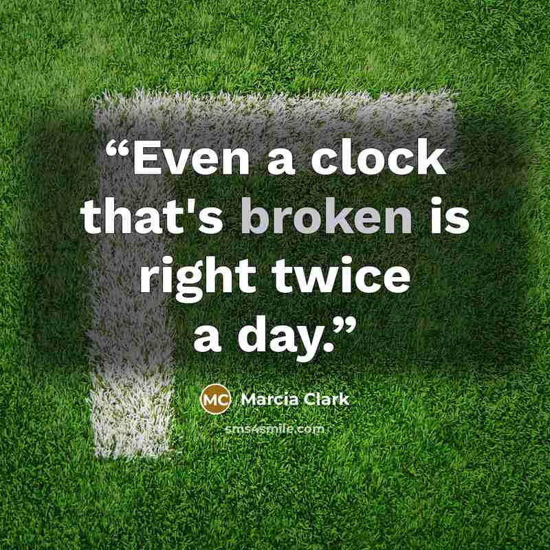 “Even a clock that's broken is right twice a day.” quote by Marcia Clark