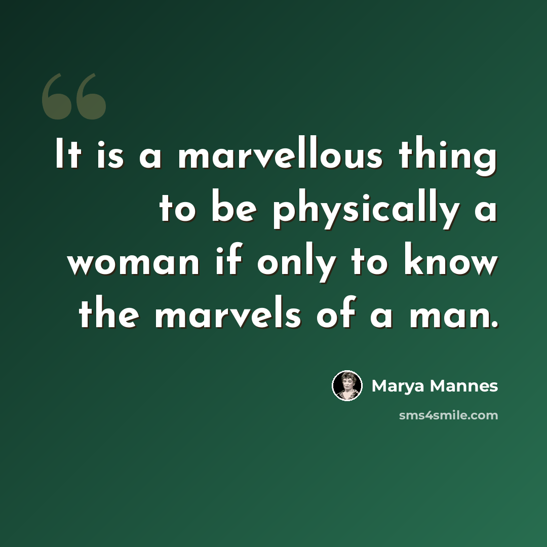 “It is a marvellous thing to be physically a woman if only to know the marvels of a man.” quote by Marya Mannes