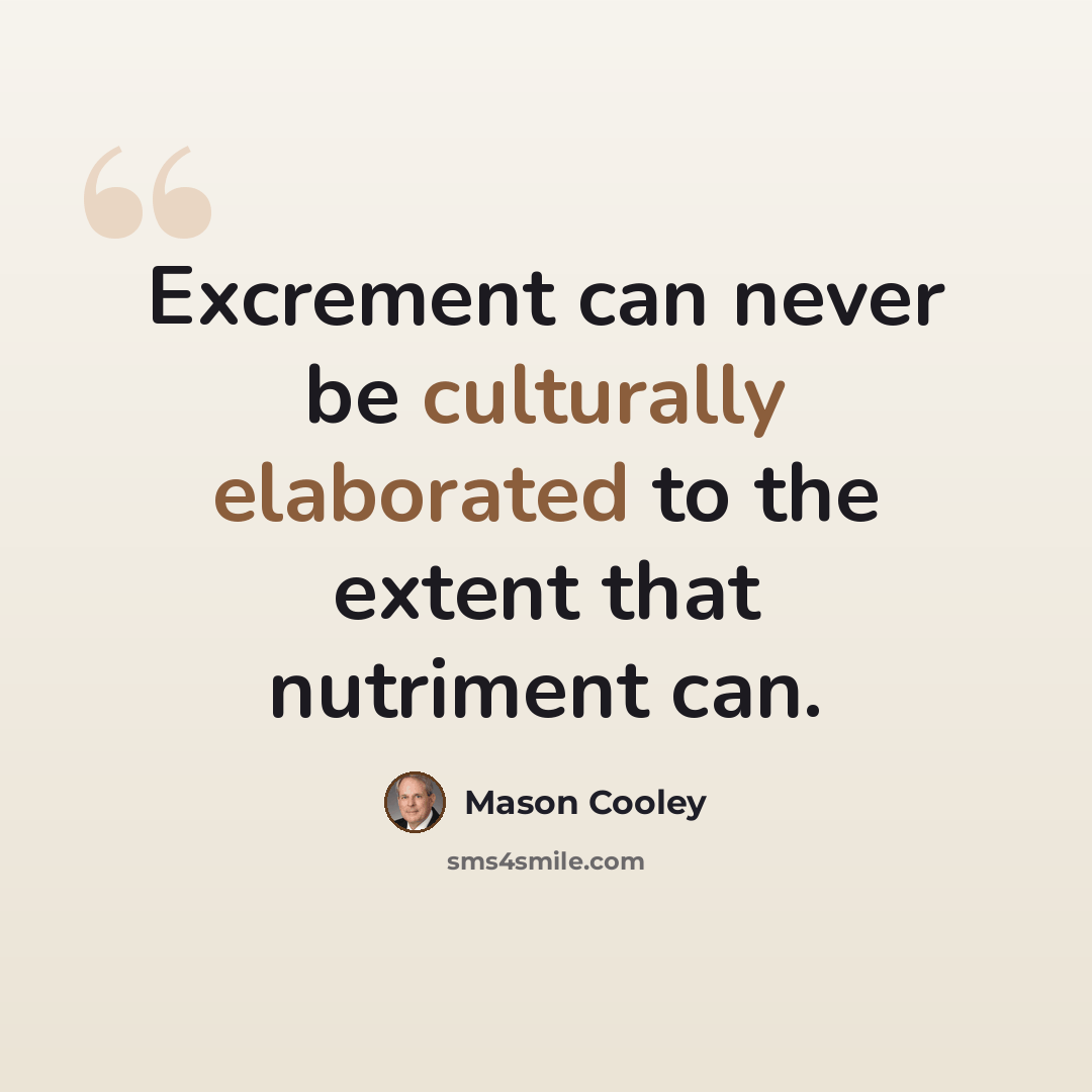 “Excrement can never be culturally elaborated to the extent that nutriment can.” quote by Mason Cooley