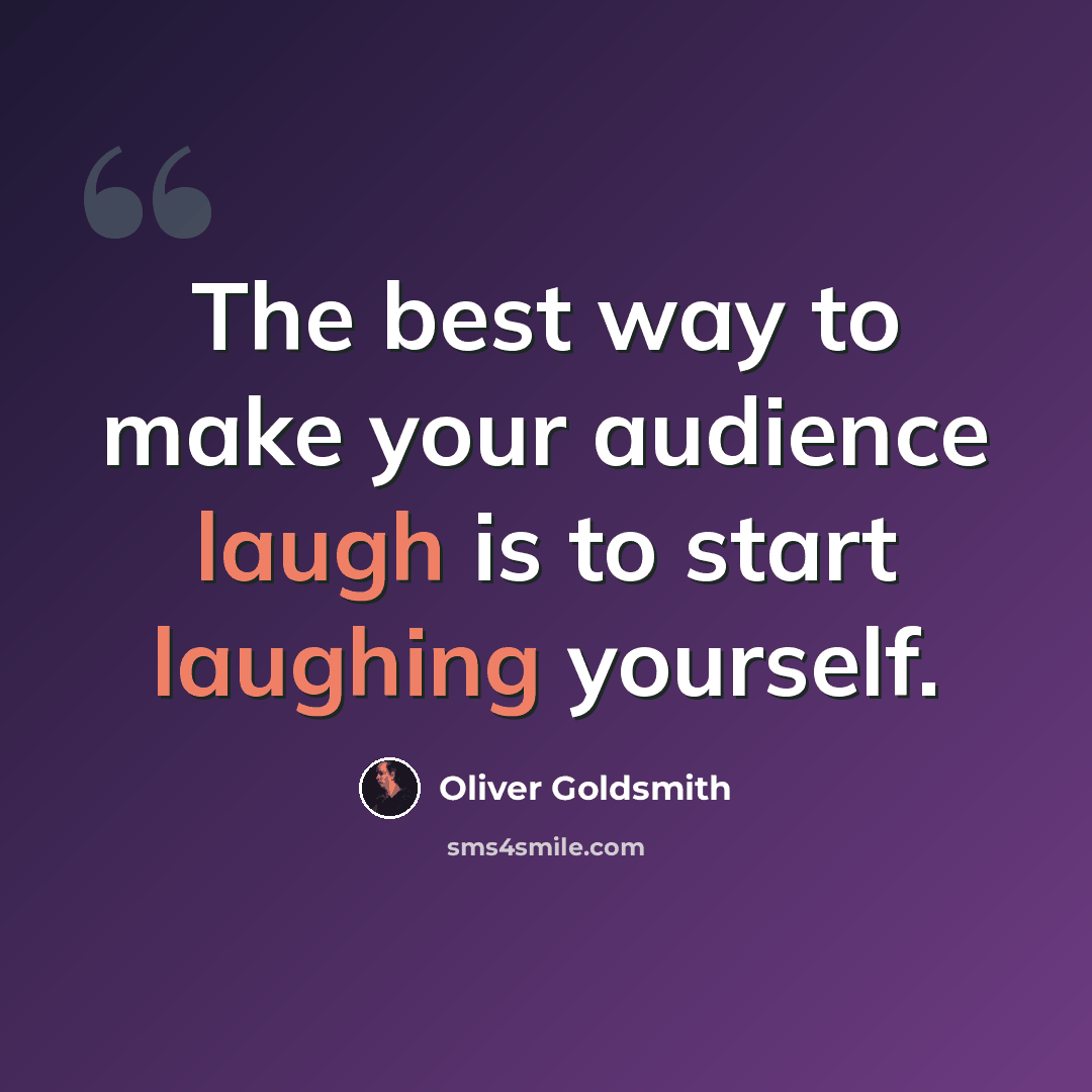 “The best way to make your audience laugh is to start laughing yourself.” quote by Oliver Goldsmith