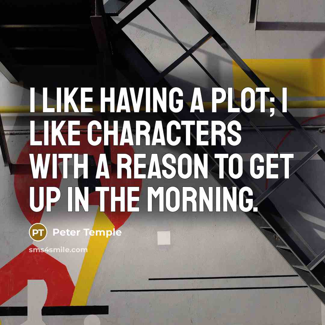 “I like having a plot; I like characters with a reason to get up in the morning.” quote by Peter Temple