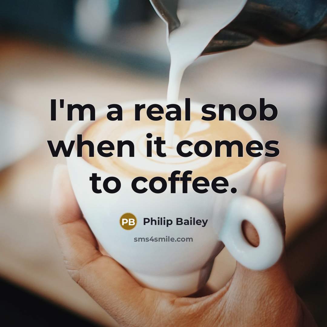 “I'm a real snob when it comes to coffee.” quote by Philip Bailey