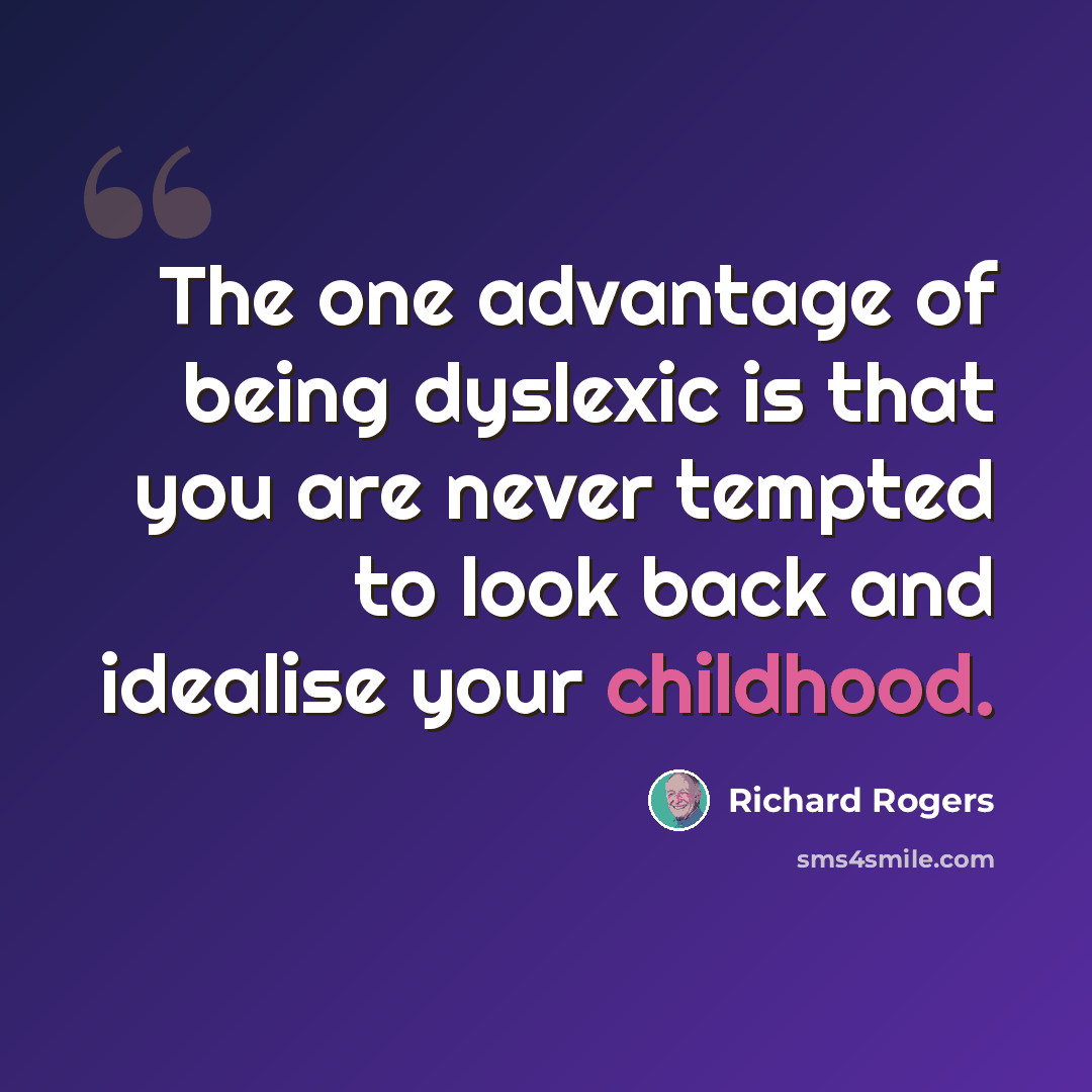 “The one advantage of being dyslexic is that you are never tempted to look back and idealise your childhood.” quote by Richard Rogers