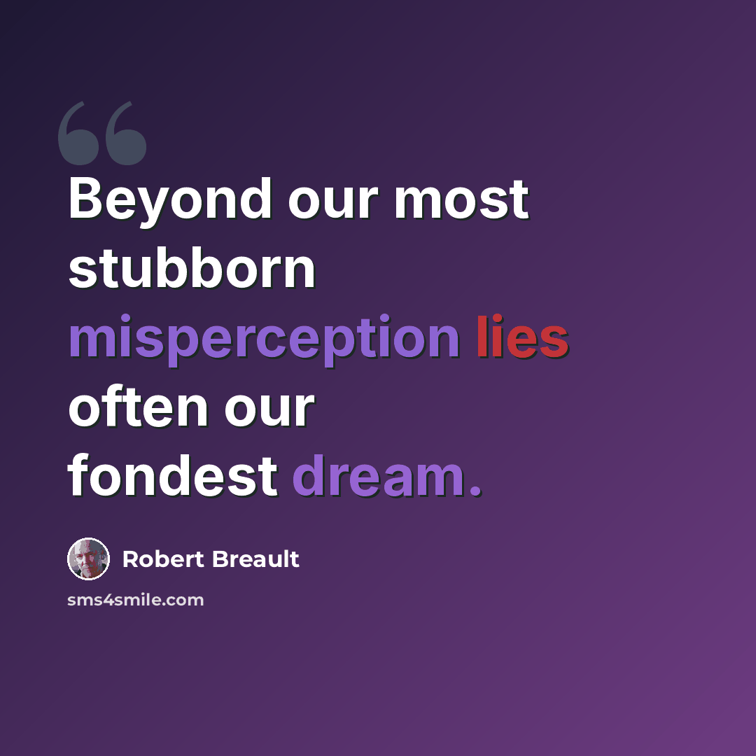 “Beyond our most stubborn misperception lies often our fondest dream.” quote by Robert Breault