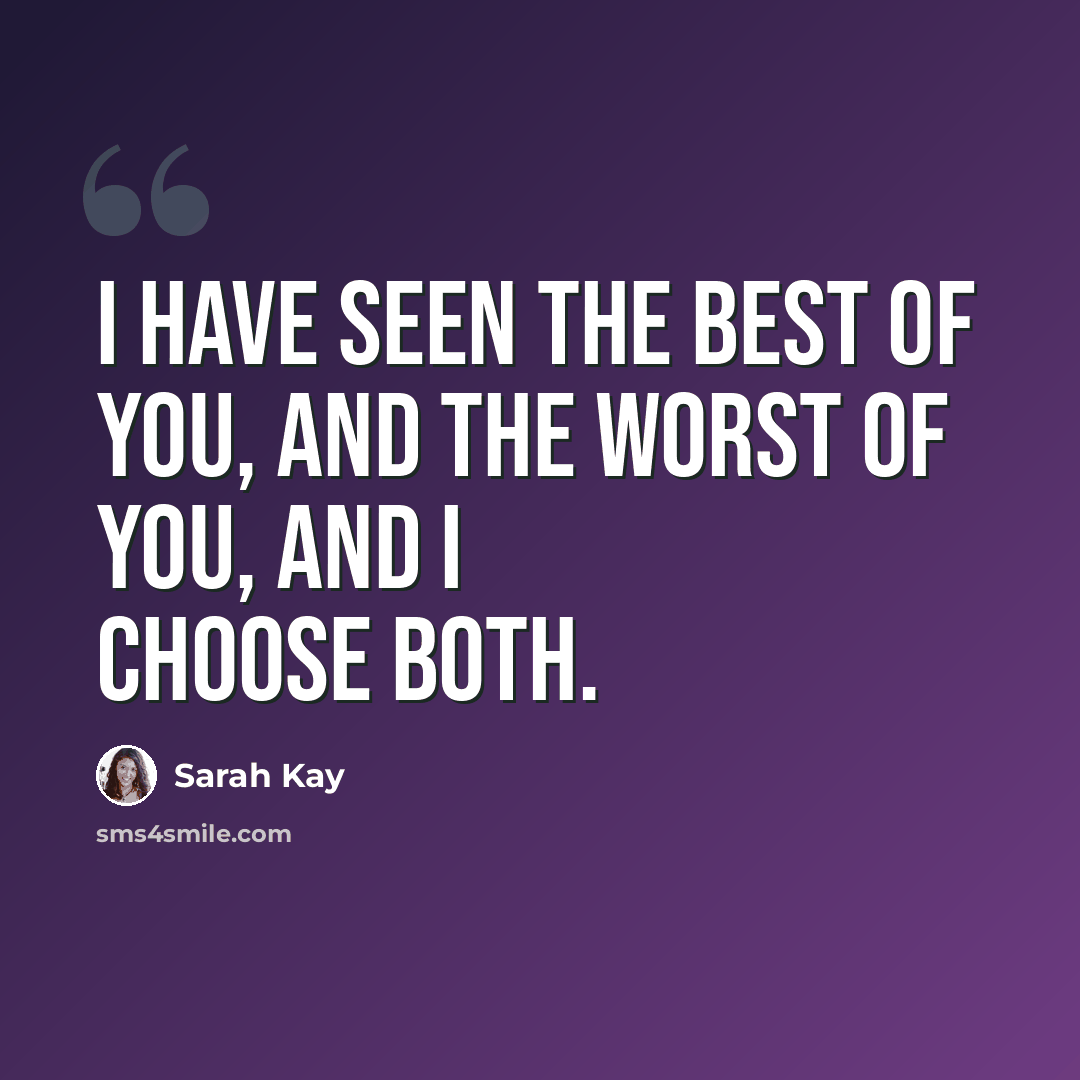 “I have seen the best of you, and the worst of you, and I choose both.” quote by Sarah Kay