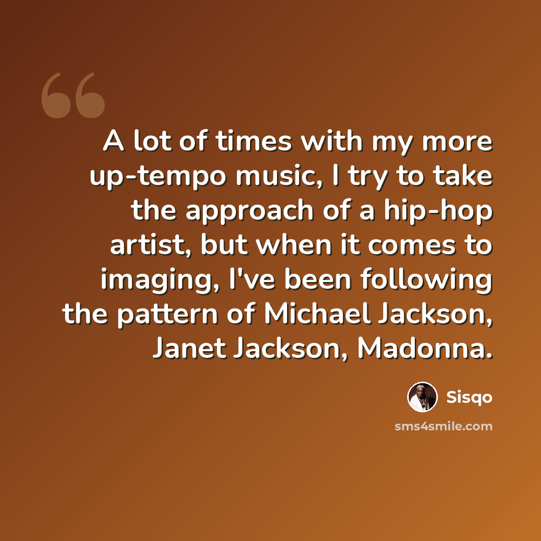 “A lot of times with my more up-tempo music, I try to take the approach of a hip-hop artist, but when it comes to imaging, I've been following the pattern of Michael Jackson, Janet Jackson, Madonna.” quote by Sisqo