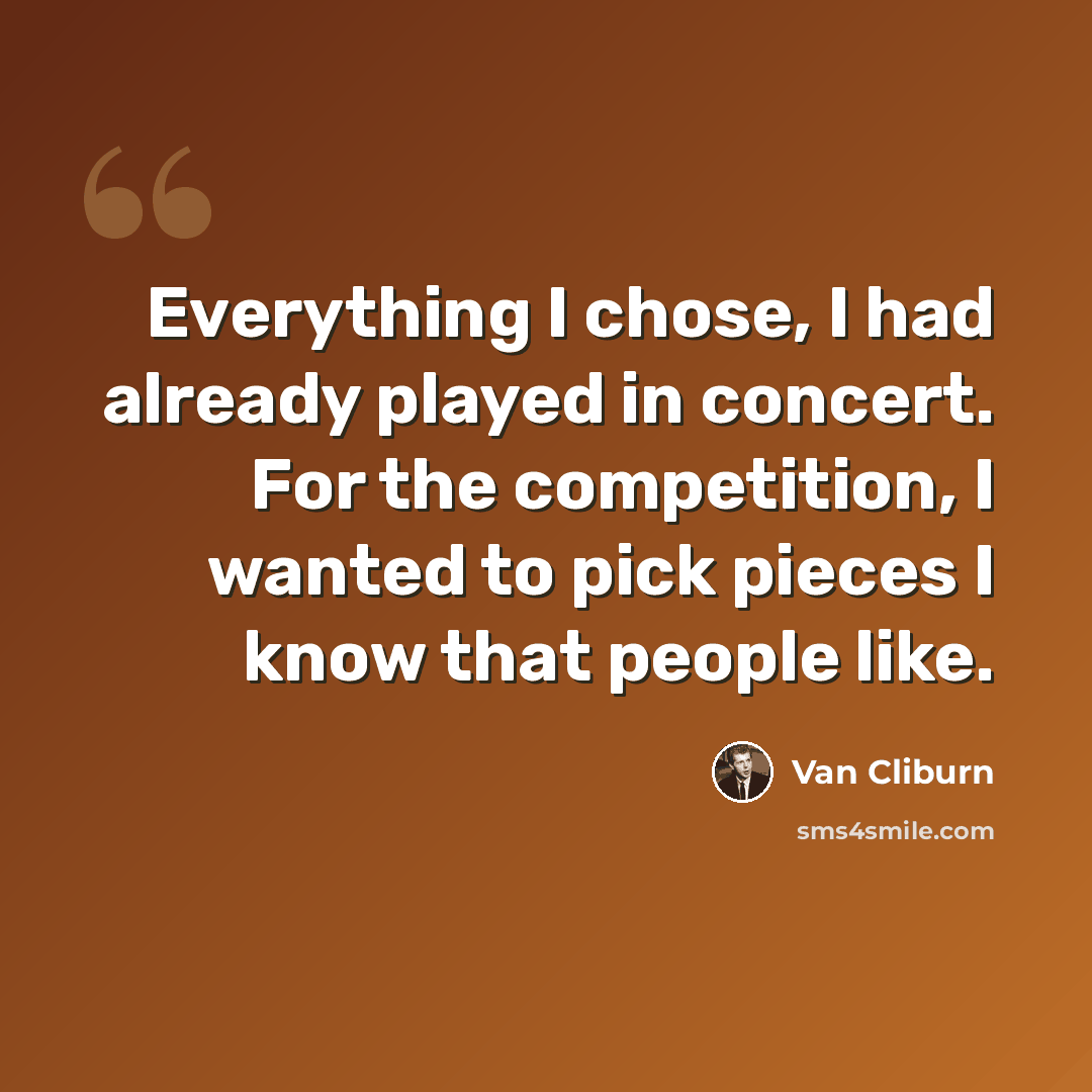“Everything I chose, I had already played in concert. For the competition, I wanted to pick pieces I know that people like.” quote by Van Cliburn