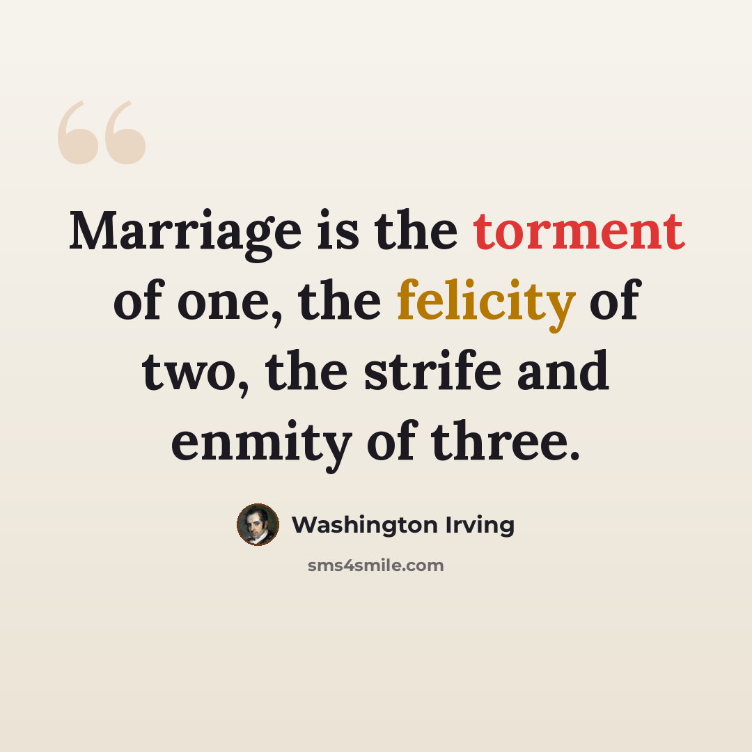 “Marriage is the torment of one, the felicity of two, the strife and enmity of three.” quote by Washington Irving