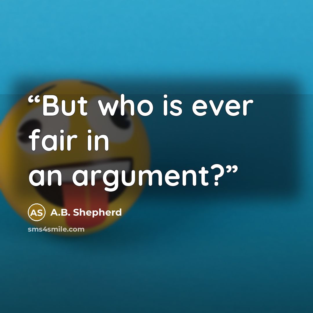 “But who is ever fair in an argument?” quote by A.B. Shepherd
