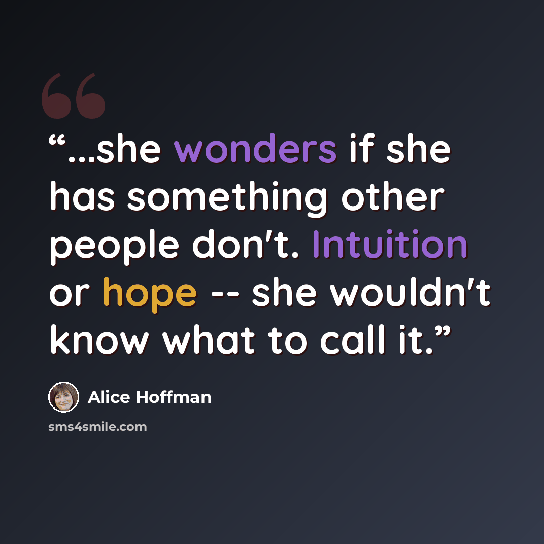 “...she wonders if she has something other people don't. Intuition or hope -- she wouldn't know what to call it.” quote by Alice Hoffman