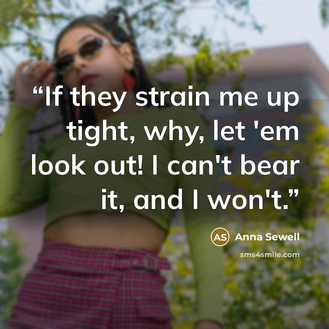 “If they strain me up tight, why, let 'em look out! I can't bear it, and I won't.” quote by Anna Sewell