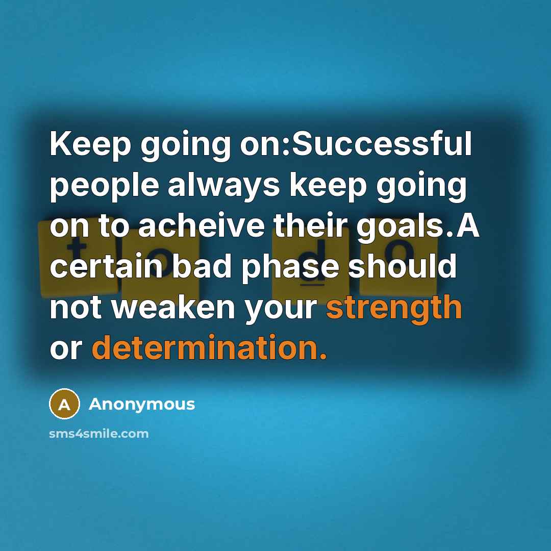 “Keep going on:Successful people always keep going on to acheive their goals.A certain bad phase should not weaken your strength or determination.” quote by Anonymous