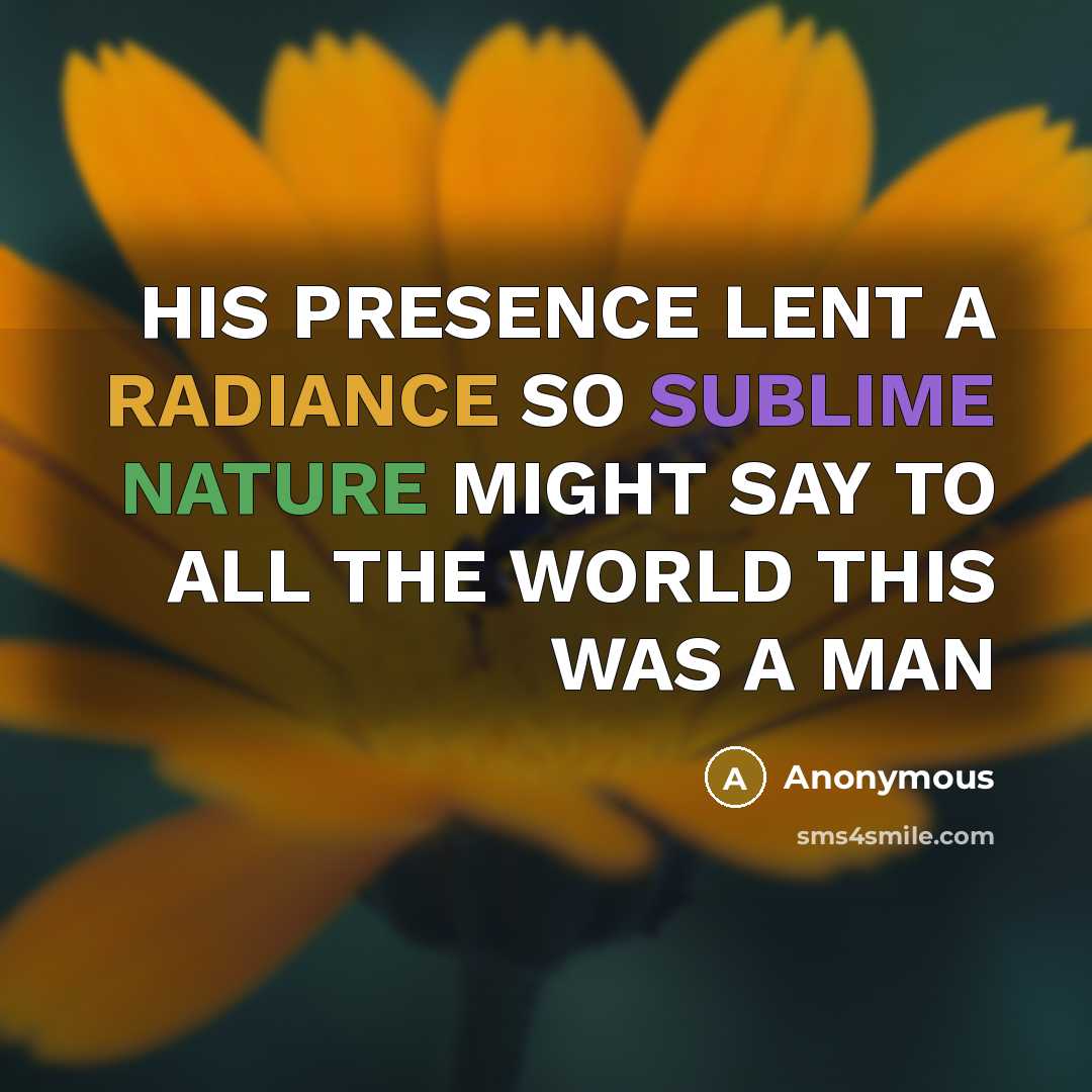 “HIS PRESENCE LENT A RADIANCE SO SUBLIME NATURE MIGHT SAY TO ALL THE WORLD THIS WAS A MAN” quote by Anonymous
