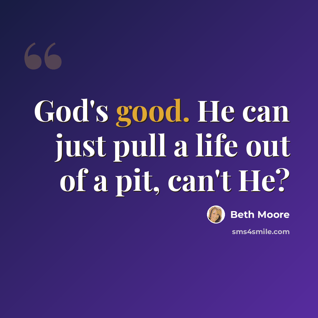“God's good. He can just pull a life out of a pit, can't He?” quote by Beth Moore