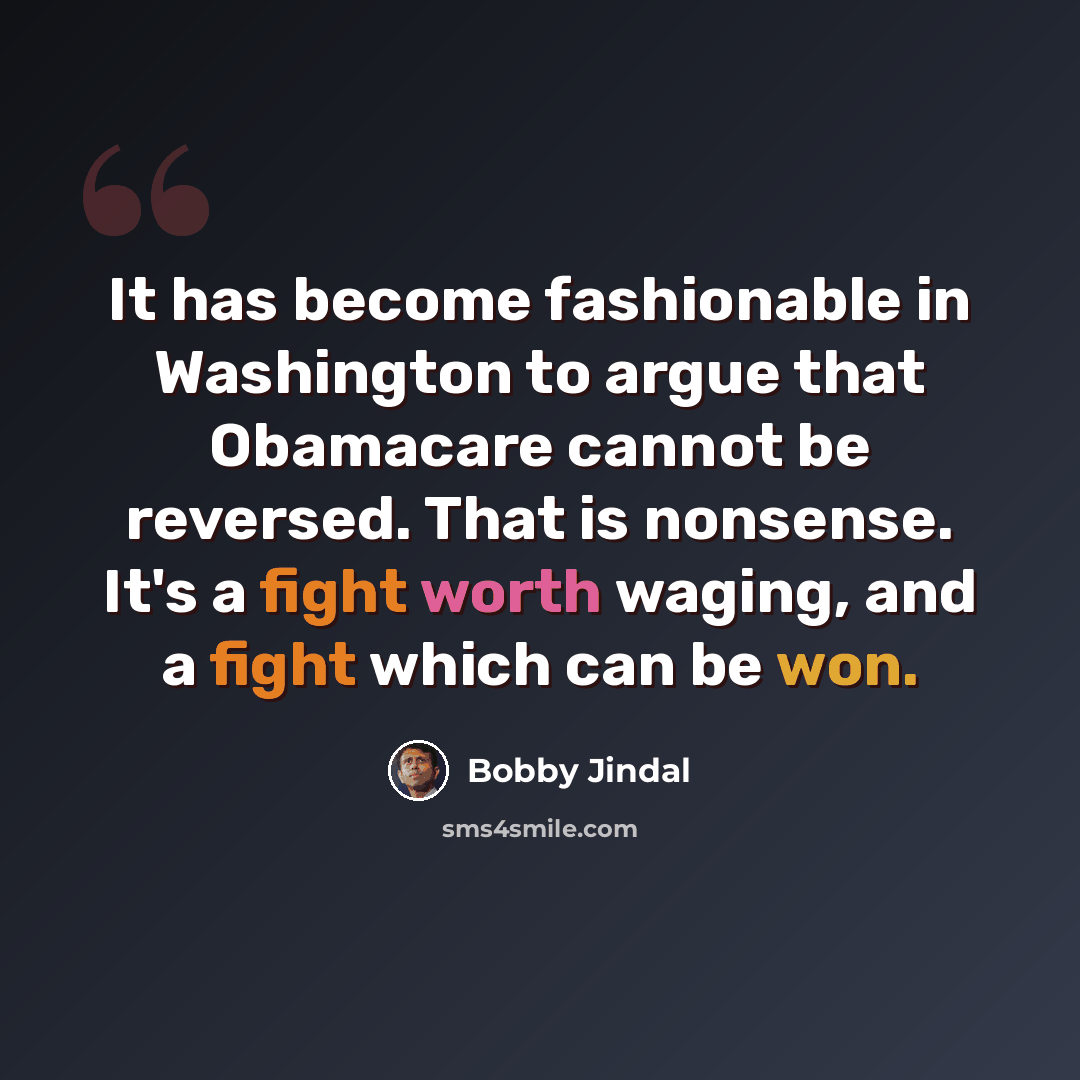 “It has become fashionable in Washington to argue that Obamacare cannot be reversed. That is nonsense. It's a fight worth waging, and a fight which can be won.” quote by Bobby Jindal