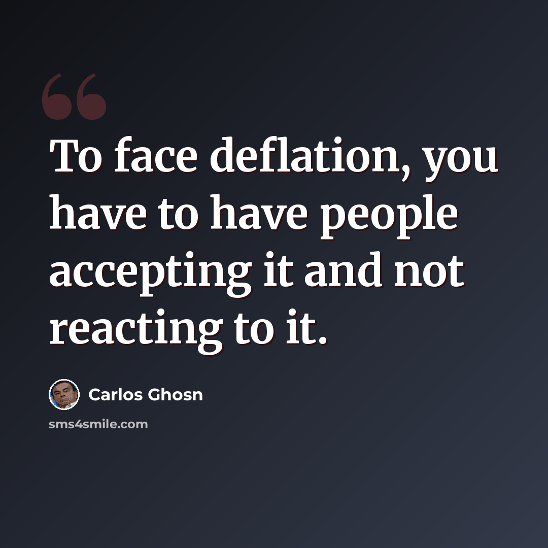 “To face deflation, you have to have people accepting it and not reacting to it.” quote by Carlos Ghosn