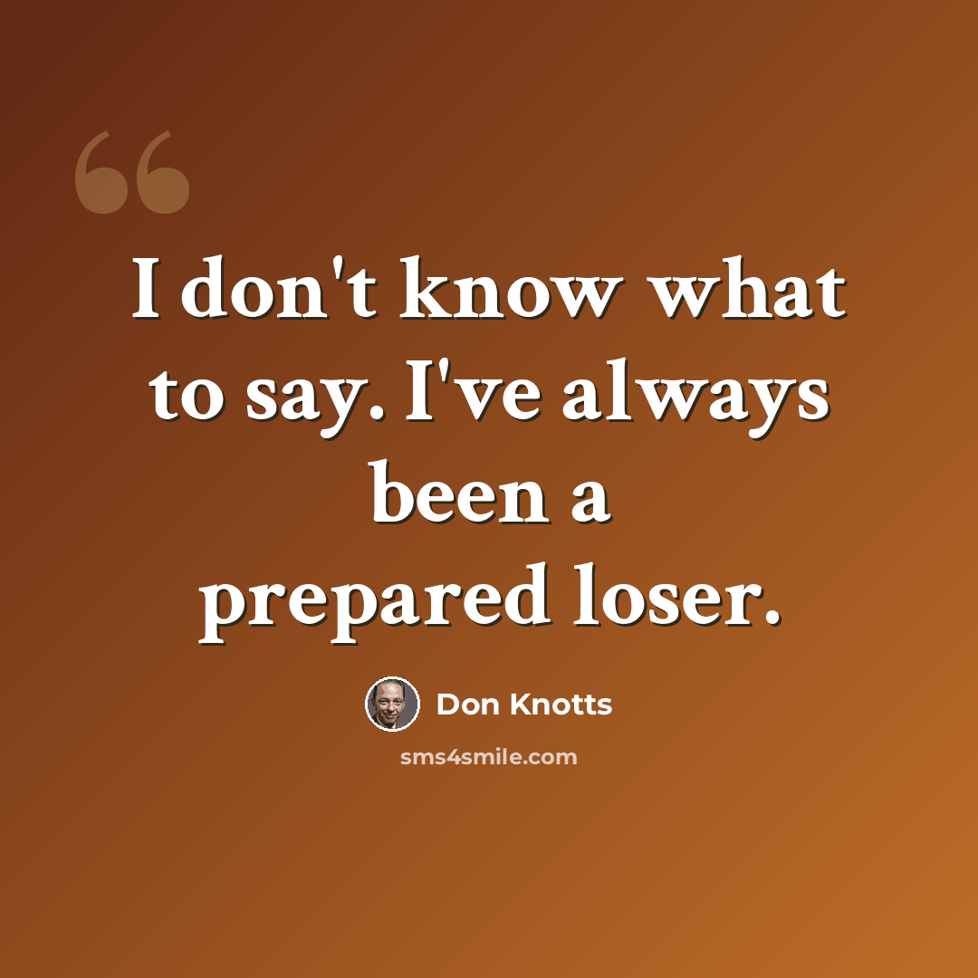 “I don't know what to say. I've always been a prepared loser.” quote by Don Knotts