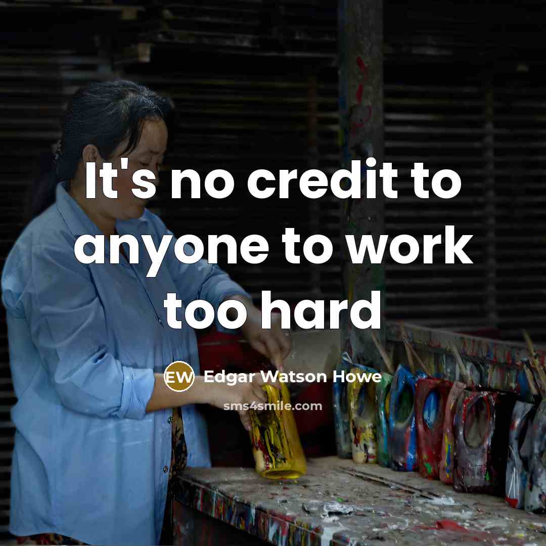 “It's no credit to anyone to work too hard” quote by Edgar Watson Howe