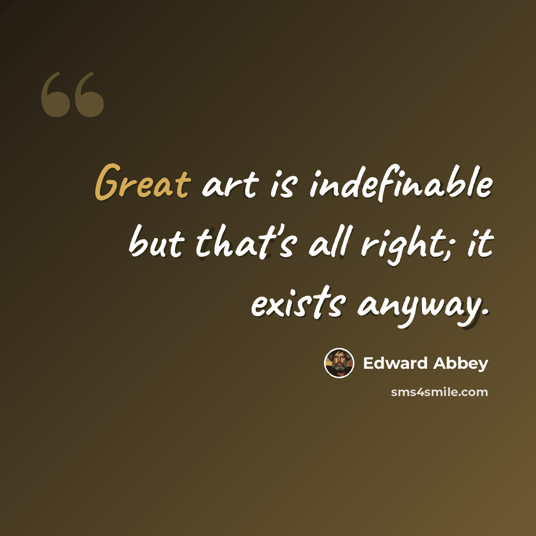 “Great art is indefinable but that's all right; it exists anyway.” quote by Edward Abbey