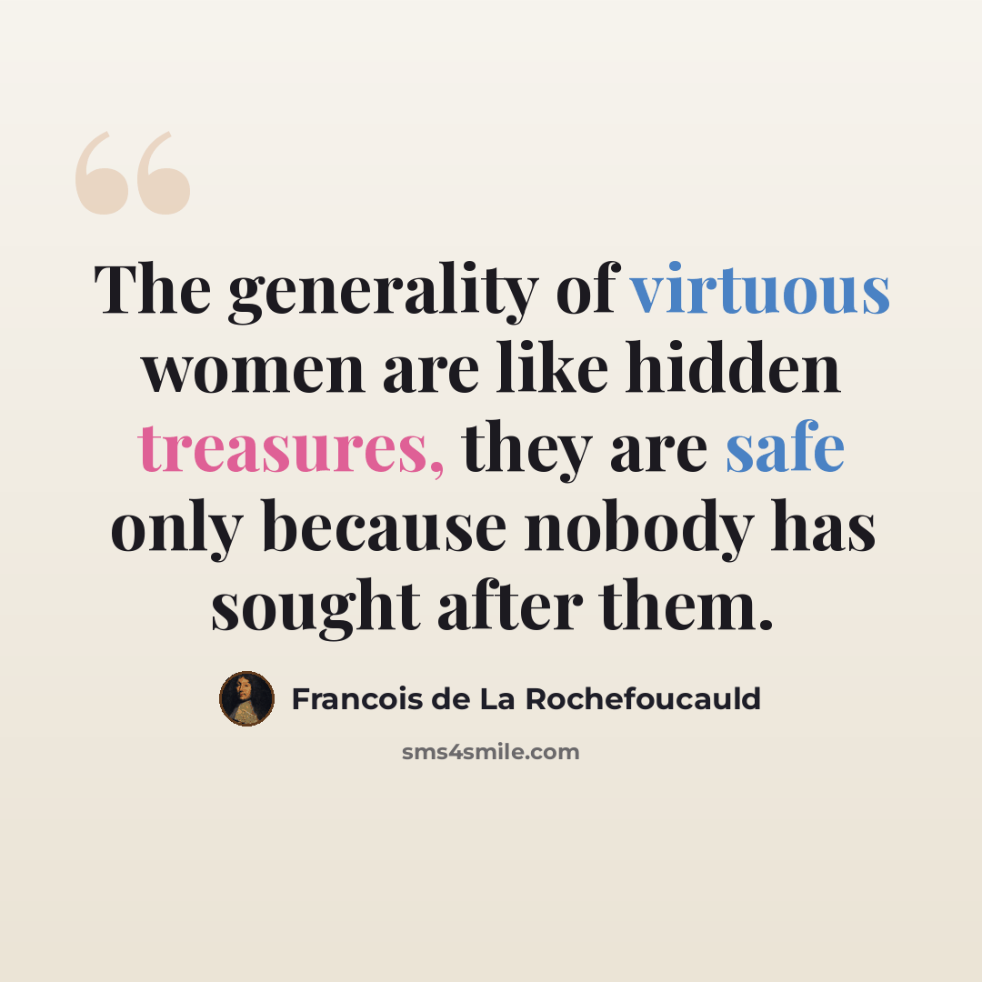 “The generality of virtuous women are like hidden treasures, they are safe only because nobody has sought after them.” quote by Francois de La Rochefoucauld