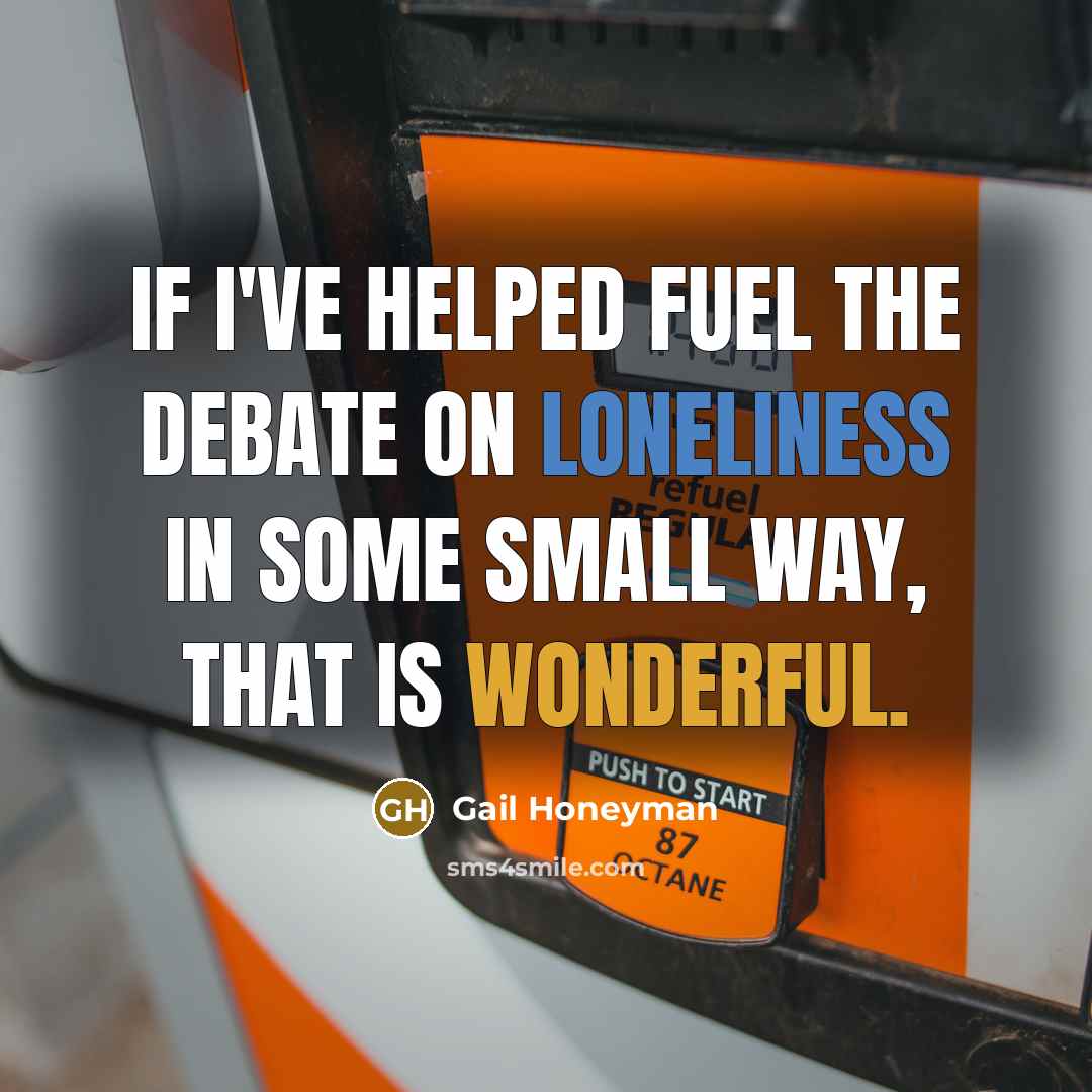“If I've helped fuel the debate on loneliness in some small way, that is wonderful.” quote by Gail Honeyman