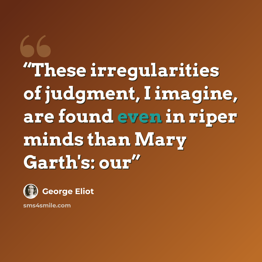 “These irregularities of judgment, I imagine, are found even in riper minds than Mary Garth's: our” quote by George Eliot