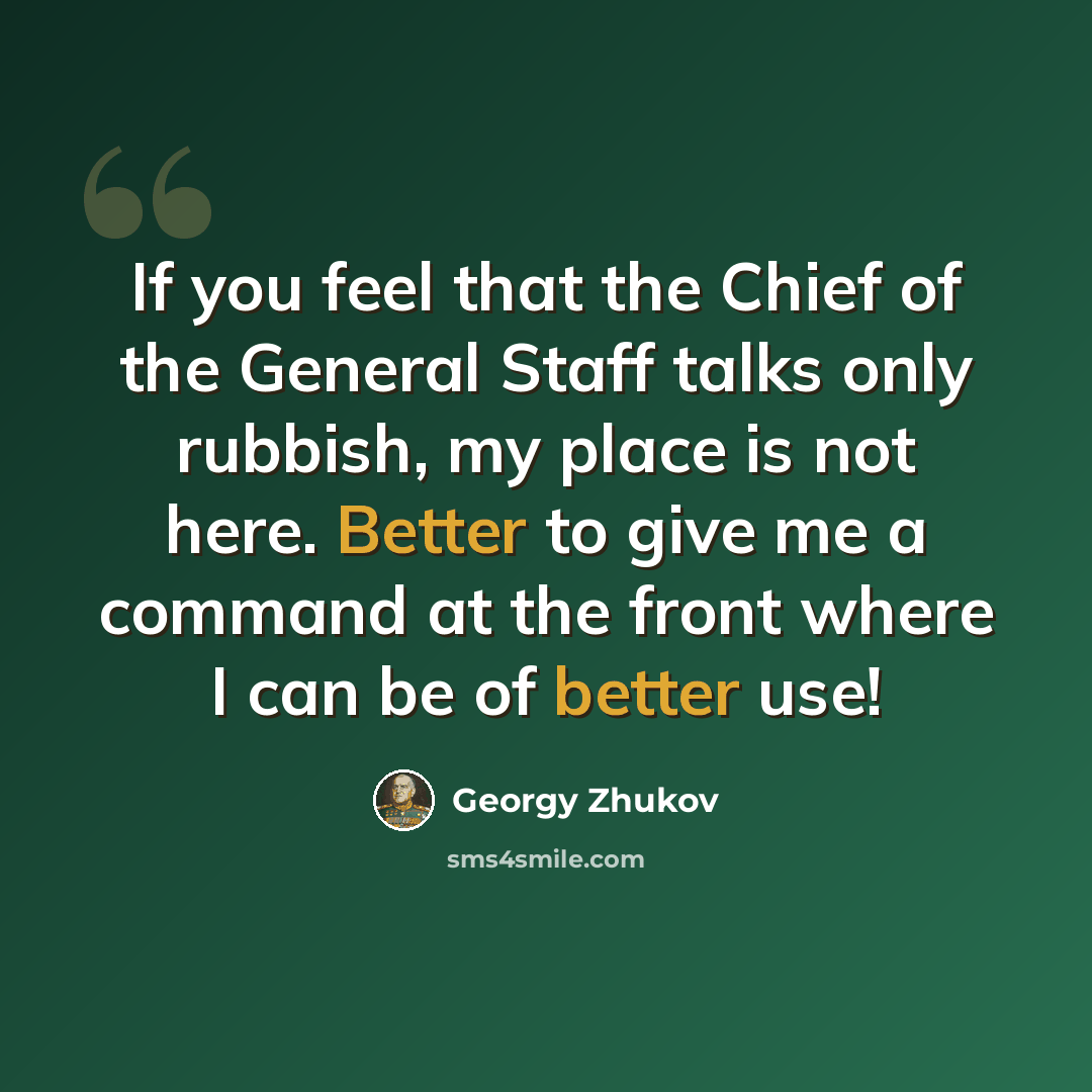 “If you feel that the Chief of the General Staff talks only rubbish, my place is not here. Better to give me a command at the front where I can be of better use!” quote by Georgy Zhukov