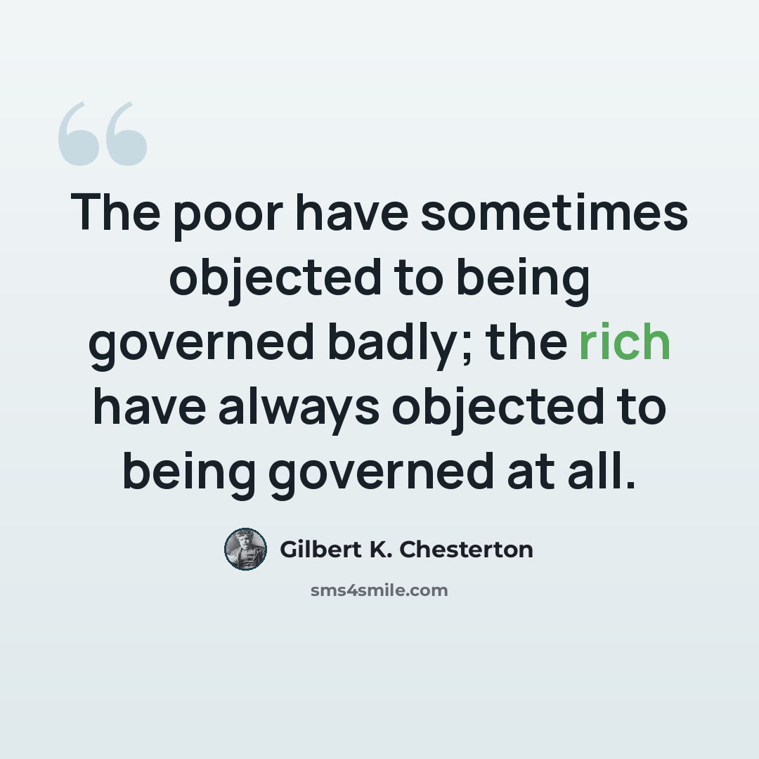 “The poor have sometimes objected to being governed badly; the rich have always objected to being governed at all.” quote by Gilbert K. Chesterton