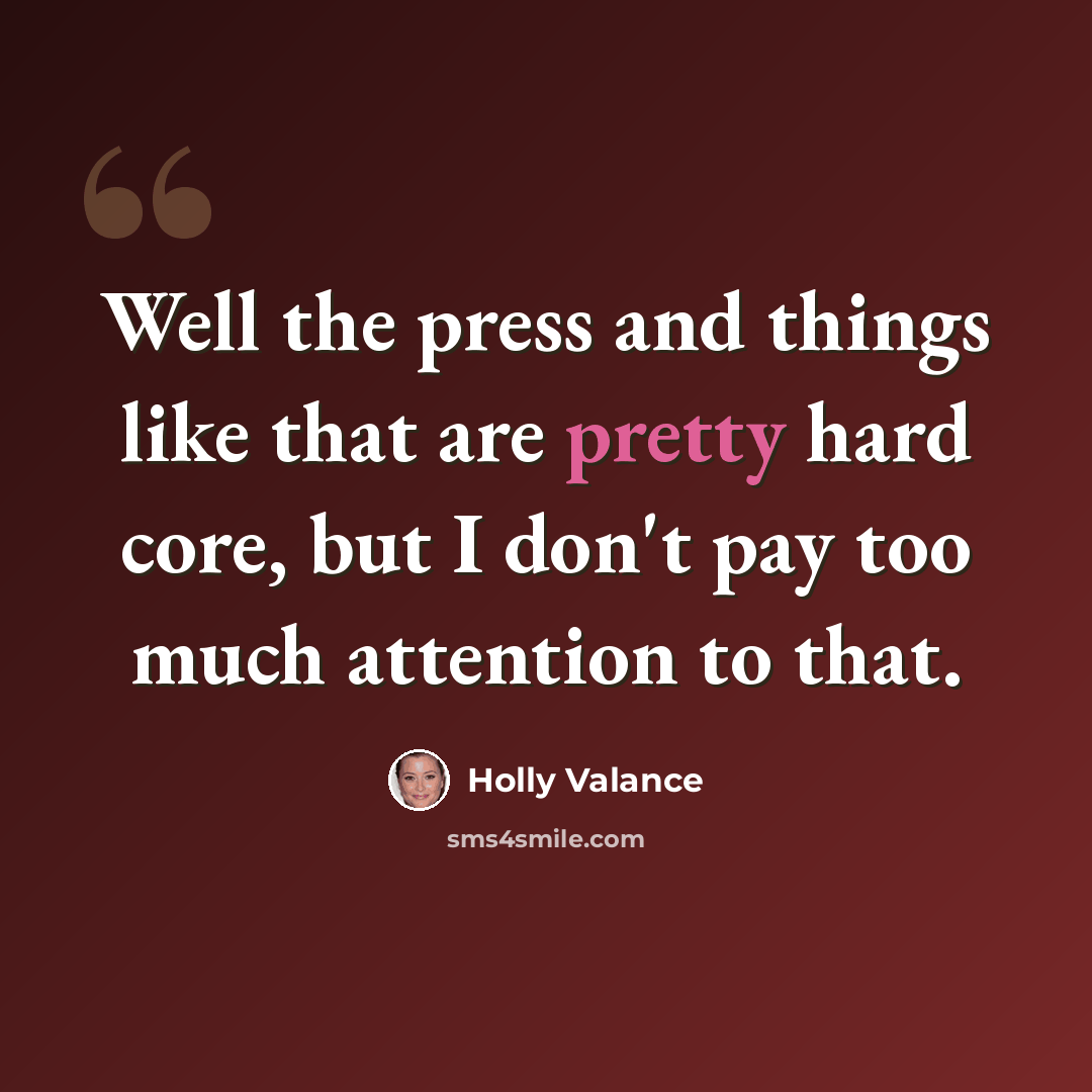 “Well the press and things like that are pretty hard core, but I don't pay too much attention to that.” quote by Holly Valance