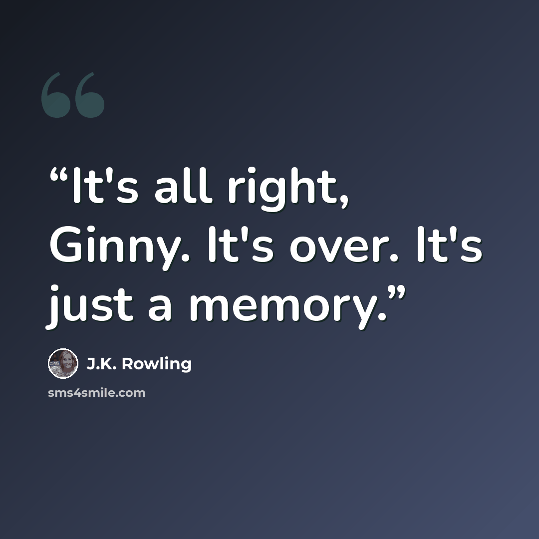 “It's all right, Ginny. It's over. It's just a memory.” quote by J.K. Rowling