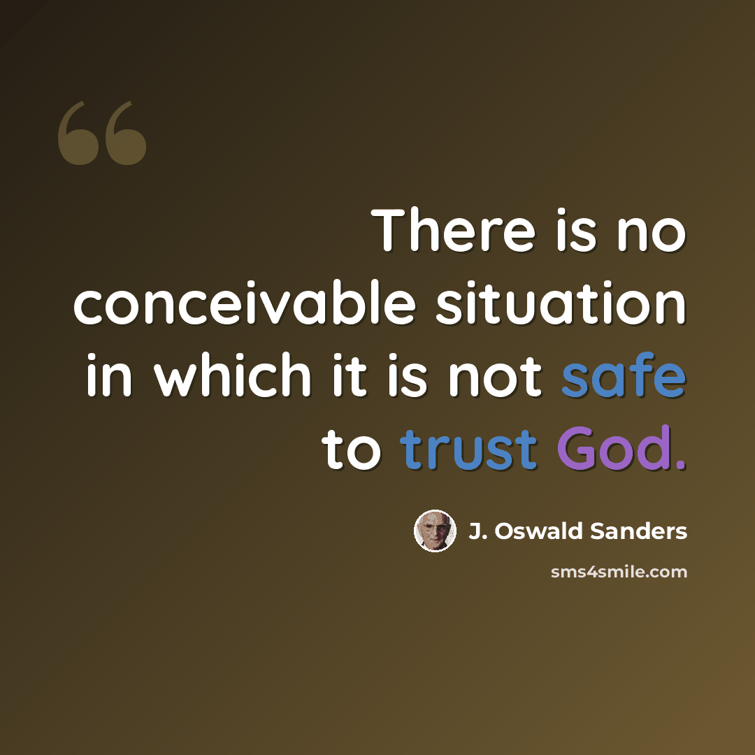 “There is no conceivable situation in which it is not safe to trust God.” quote by J. Oswald Sanders
