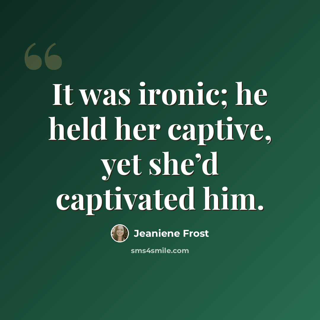“It was ironic; he held her captive, yet she’d captivated him.” quote by Jeaniene Frost