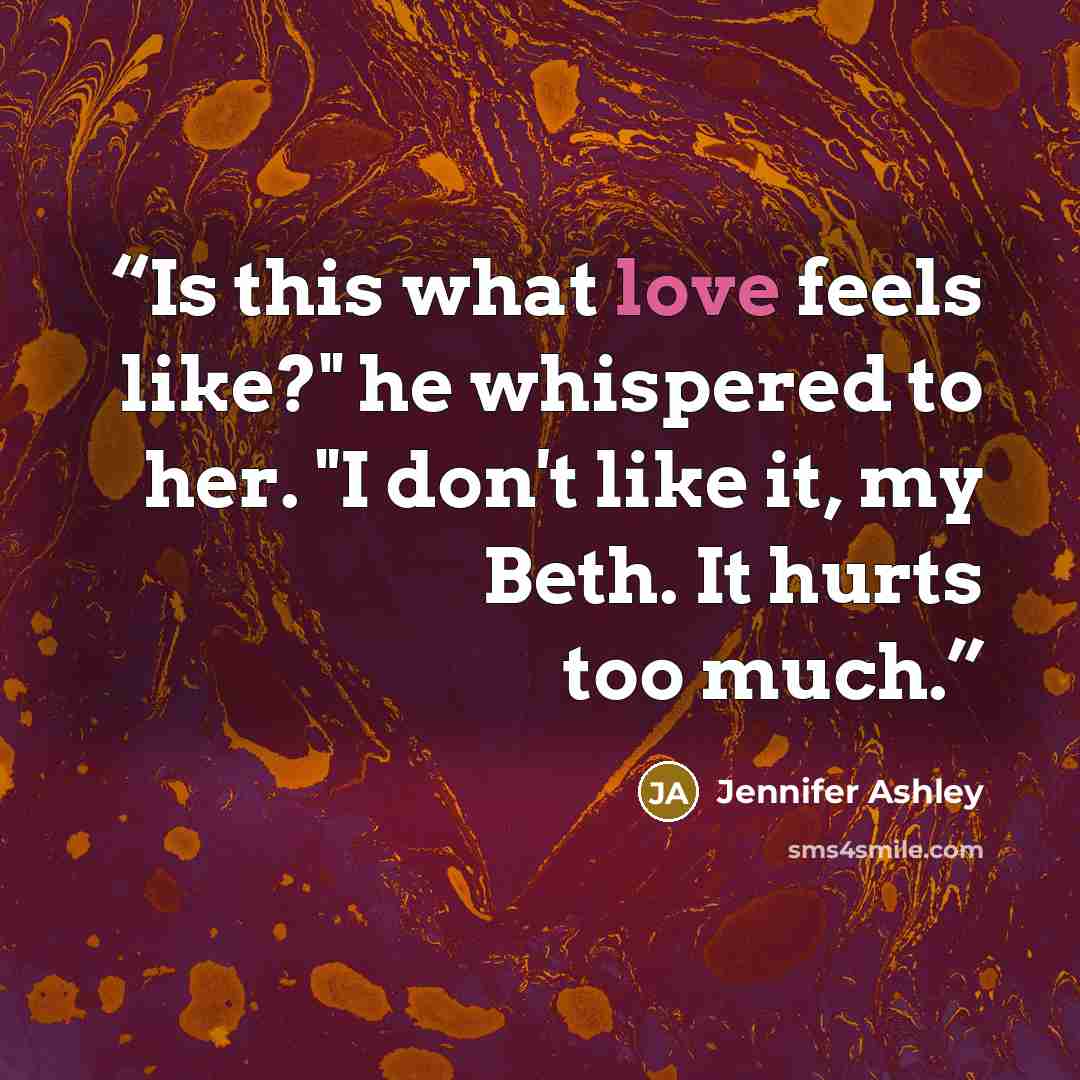 “Is this what love feels like?" he whispered to her. "I don't like it, my Beth. It hurts too much.” quote by Jennifer Ashley