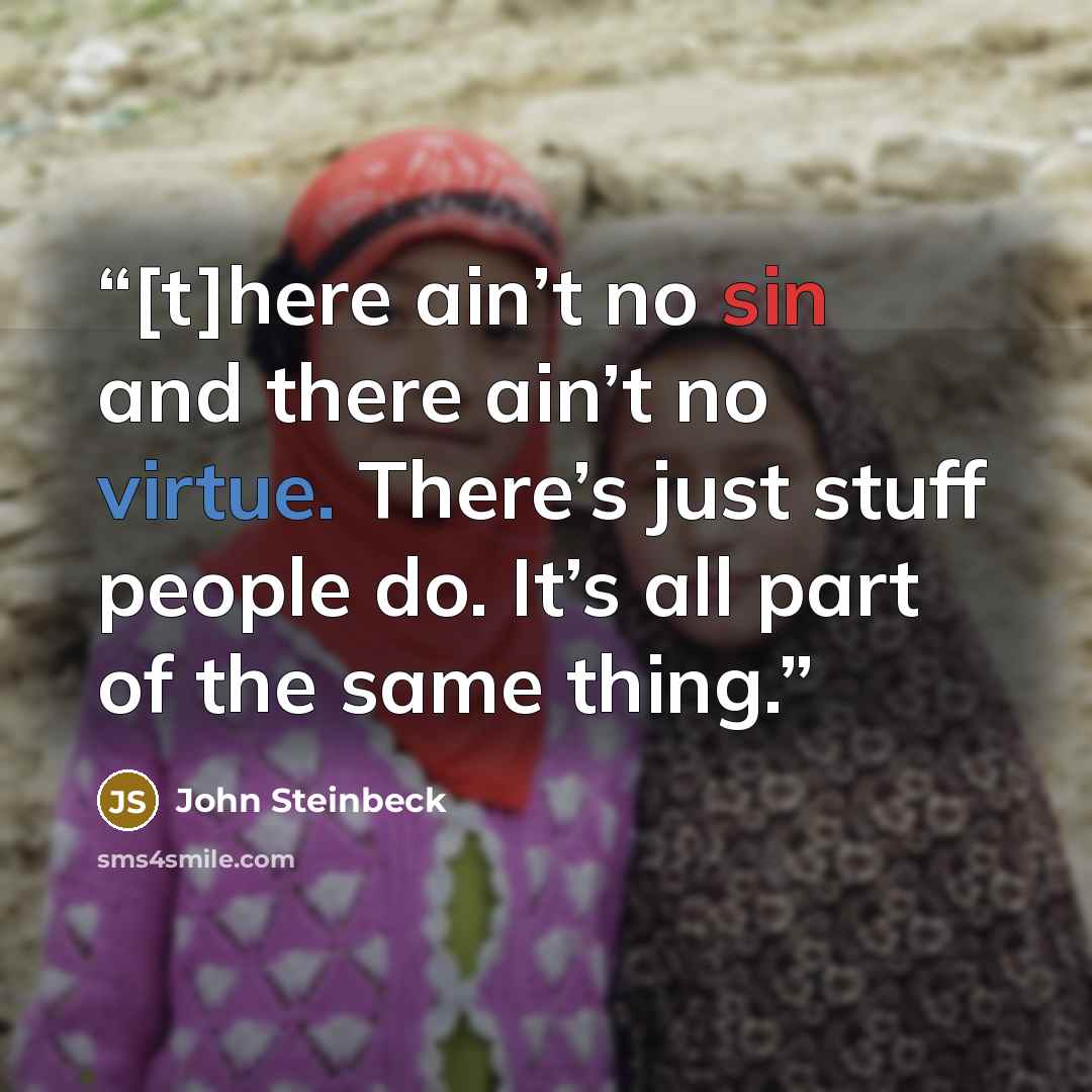 “[t]here ain’t no sin and there ain’t no virtue. There’s just stuff people do. It’s all part of the same thing.” quote by John Steinbeck