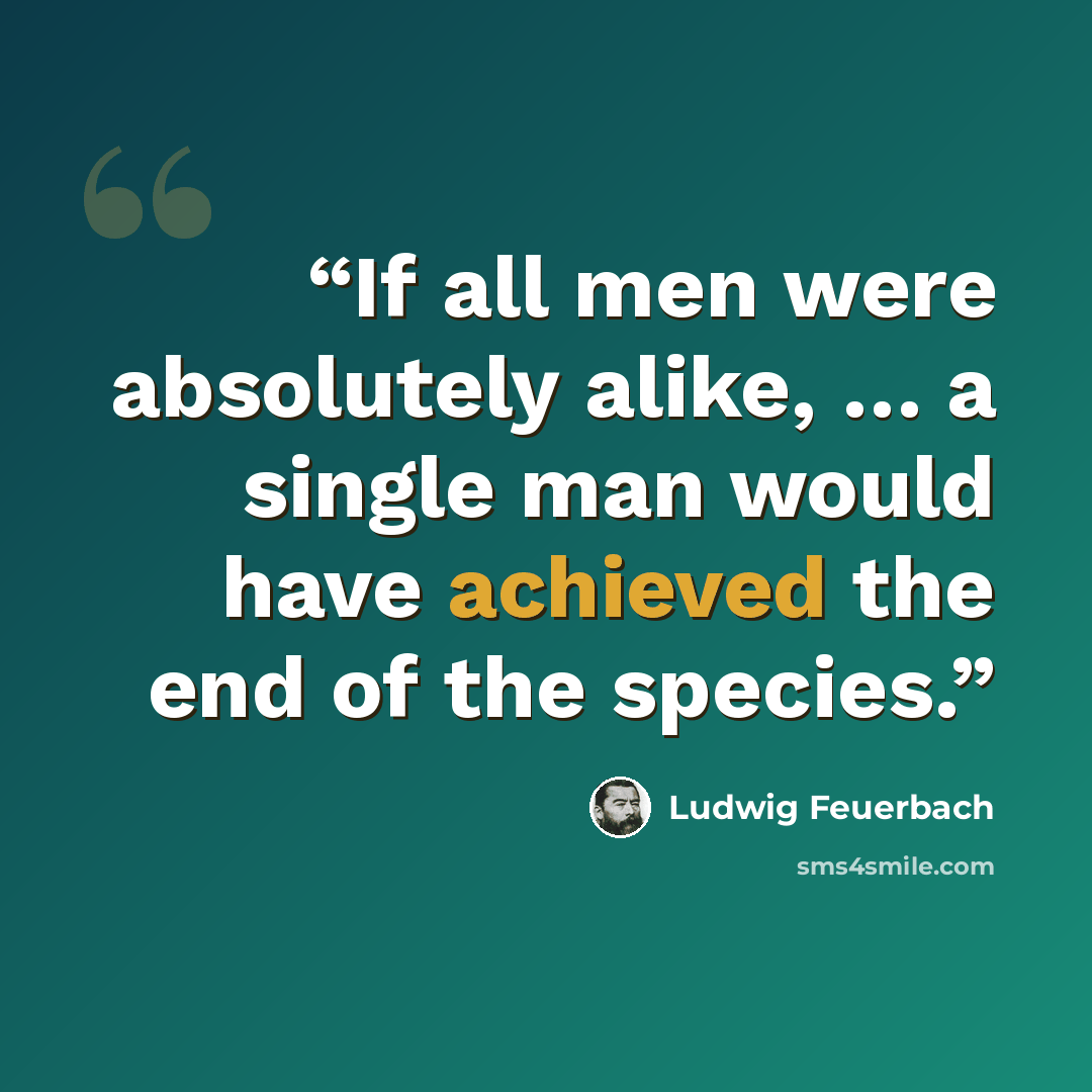 “If all men were absolutely alike, … a single man would have achieved the end of the species.” quote by Ludwig Feuerbach
