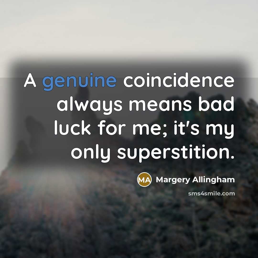 “A genuine coincidence always means bad luck for me; it's my only superstition.” quote by Margery Allingham