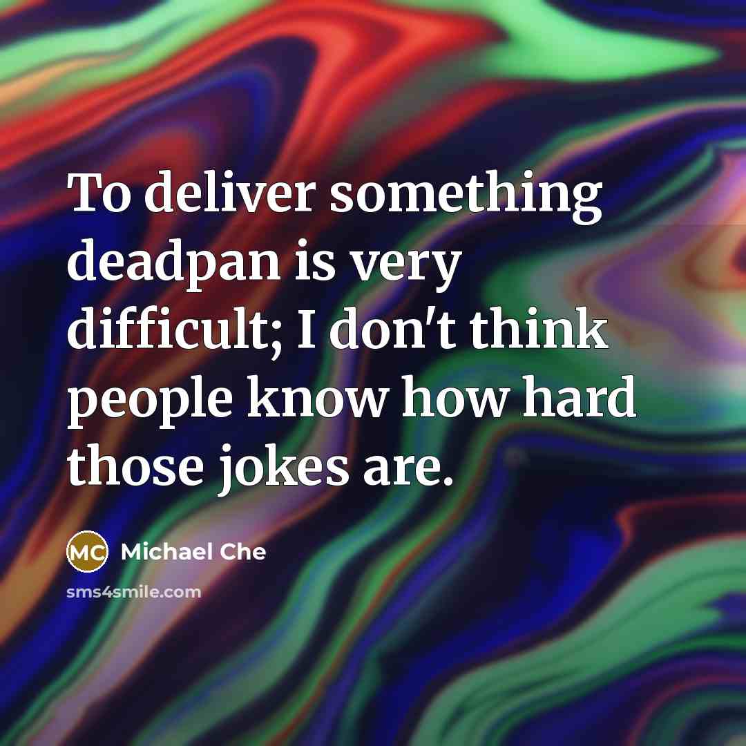 “To deliver something deadpan is very difficult; I don't think people know how hard those jokes are.” quote by Michael Che