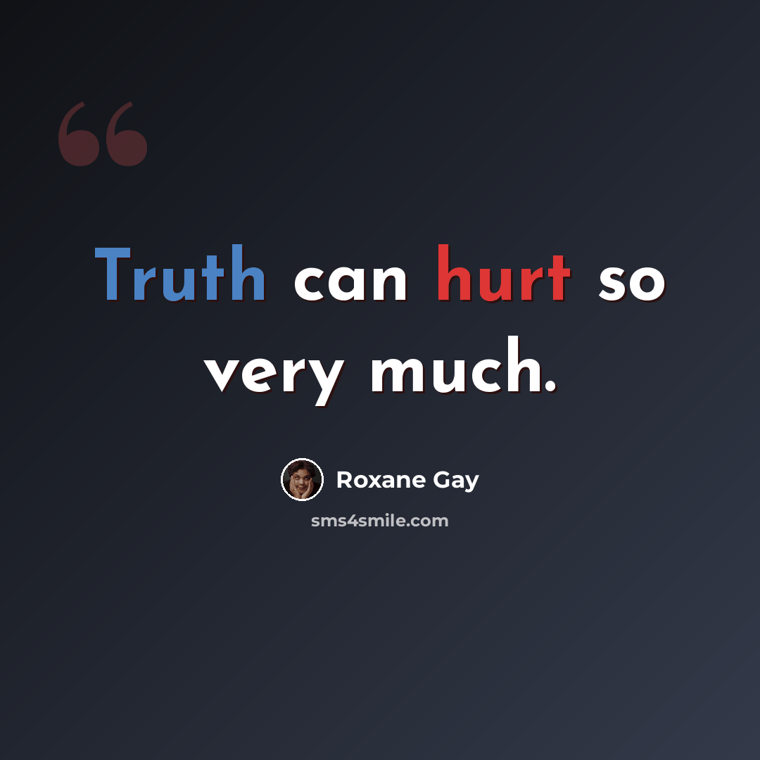 “Truth can hurt so very much.” quote by Roxane Gay