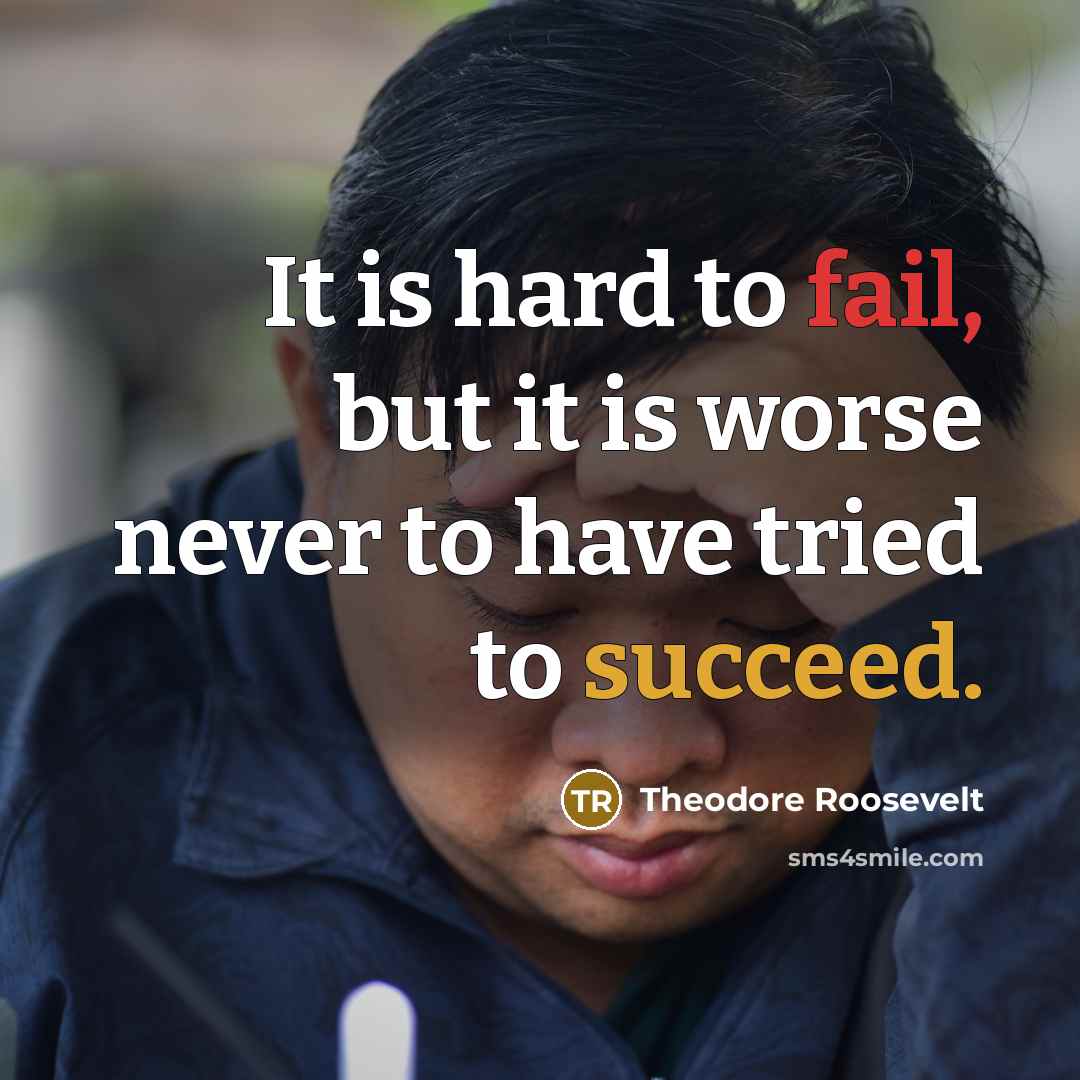 “It is hard to fail, but it is worse never to have tried to succeed.” quote by Theodore Roosevelt