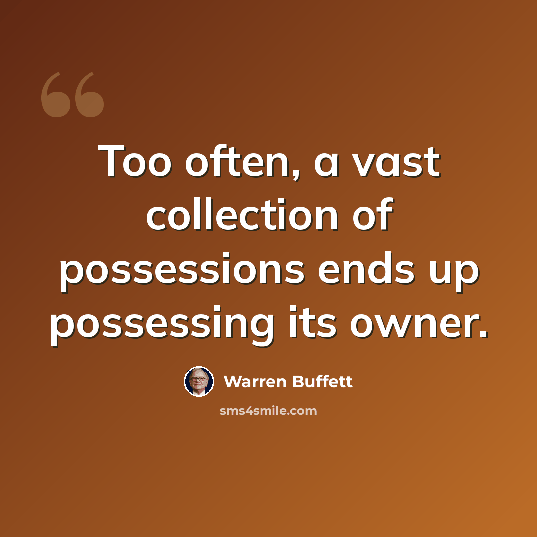 “Too often, a vast collection of possessions ends up possessing its owner.” quote by Warren Buffett