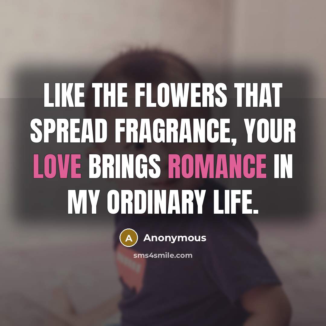 “Like the flowers that spread fragrance, your love brings romance in my ordinary life.” quote by Anonymous
